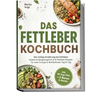 Das Fettleber Kochbuch: Die richtige Ernährung bei Fettleber - leckere & alltagstaugliche Anti Fettleber Rezepte für mehr Energie & Wohlbefinden Tag für Tag - inkl. 30-Tage-Plan + 5 Bonus E-Books