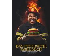 Das Feuerwehr Grillbuch: über 70 einfache und schnelle Rezepte für Feuerwehrmänner