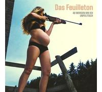 Das Feuilleton - AB MORGEN BIN ICH UNPOLITISCH