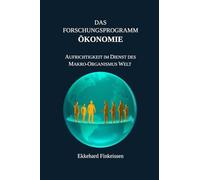 Das Forschungsprogramm ÖKONOMIE: Aufrichtigkeit im Dienst des Makro-Organismus Welt: 4 (Science, Knowledge Management & Artificial Intelligence)