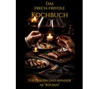 Das frech-frivole Kochbuch: Für Frauen & Männer ab "Rücken": 38 sündige Rezepte, heiße Anekdoten & das Glossar der Lust (Ü40 Edition) (Die ultimative Männer-Genuss-Edition: Humor & Rezepte ab 50)