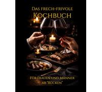 Das frech-frivole Kochbuch: Für Frauen & Männer ab "Rücken": 38 sündige Rezepte, heiße Anekdoten & das Glossar der Lust (Ü40 Edition)