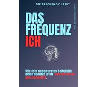 Das Frequenz Ich: Wie dein unbewusstes Selbstbild deine Realität formt - und wie du es neu erschaffst. (THE FREQUENCY LABS™)