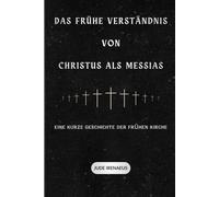 Das frühe Verständnis von Christus als Messias: Eine kurze Geschichte der frühen Kirche (Die Serie der Frühen Kirche)