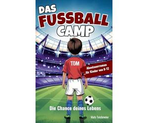 Das Fußball Camp - die Chance deines Lebens: Ein Abenteuerroman für Kinder von 8- 12 Jahren