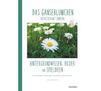DAS GÄNSEBLÜMCHEN entdecken mit Kindern: Hintergrundwissen, Bilder und Spielideen für die Arbeit mit Kindern zwischen 3 und 6 Jahren