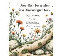 Das Gartenjahr im Naturgarten: Das Journal für ein lebendiges Ökosystem mit Pflanzglossar, Steckbriefen, Jahresplan & Gartenplanung