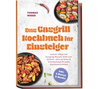 Das Gasgrill Kochbuch für Einsteiger: Leckere, saftige und knusprige Rezepte direkt vom Grillrost - ohne viel Stress & Schnickschnack für jeden Geschmack & Anlass - inkl. 5 Bonus E-Books