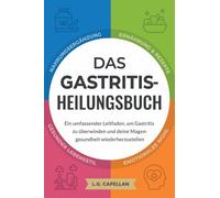Das Gastritis-Heilungsbuch: Ein umfassender Leitfaden, um Gastritis zu überwinden und deine Magengesundheit wiederherzustellen