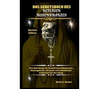 DAS GEBETSBUCH DES HEILIGEN ROSENKRANZES: Eine Sammlung von Rosenkranzmeditationen, Mariengebeten, Novenen und katholischen Andachten für den Alltag