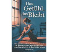 Das Gefühl, das bleibt: Wie man Einsamkeit, Panikattacken und die Ängste vor dem Alleinsein erkennt, versteht und Schritt für Schritt überwindet