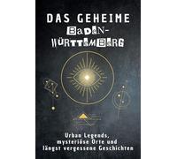 Das geheime Baden-Württemberg: Urban Legends, mysteriöse Orte und längst vergessene Geschichten. Geschenk für Fans von Grusel und Mystery, Halloween, True Crime, Reise