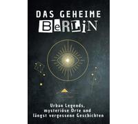 Das geheime Berlin: Urban Legends, mysteriöse Orte und längst vergessene Geschichten. Geschenk für Fans von Grusel und Mystery, Halloween, True Crime