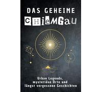 Das geheime Chiemgau: Urban Legends, mysteriöse Orte und längst vergessene Geschichten. Geschenk für Fans von Grusel und Mystery, Halloween, True Crime, Reise