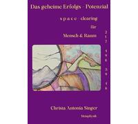 Das geheime Erfolgs - Potenzial s p a c e - clearing für Mensch & Raum: Die Kunst, Räume in Kraftzentren des Erfolgs zu verwandeln