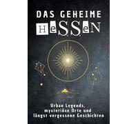 Das geheime Hessen: Urban Legends, mysteriöse Orte und längst vergessene Geschichten. Geschenk für Fans von Grusel und Mystery, Halloween, True Crime, Reise
