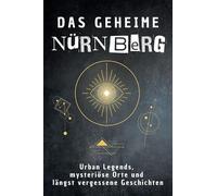 Das geheime Nürnberg: Urban Legends, mysteriöse Orte und längst vergessene Geschichten. Geschenk für Fans von Grusel und Mystery, Halloween, True Crime, Reise