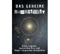 Das geheime Ruhrgebiet: Urban Legends, mysteriöse Orte und längst vergessene Geschichten. Geschenk für Fans von Grusel und Mystery, Halloween, True Crime, Reise