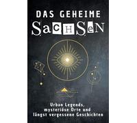 Das geheime Sachsen: Urban Legends, mysteriöse Orte und längst vergessene Geschichten. Geschenk für Fans von Grusel und Mystery, Halloween, True Crime, Reise