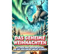 Das geheime Weihnachten: Mythen und Geschichten, die Sie vielleicht nicht kennen: Eine Reise durch die Weihnachtsfolklore, die Feste auf der ganzen ... über Mythen, Magie, Legenden und Mysterien)