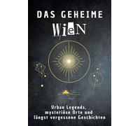 Das geheime Wien: Urban Legends, mysteriöse Orte und längst vergessene Geschichten. Geschenk für Fans von Grusel und Mystery, Halloween, True Crime, Reise