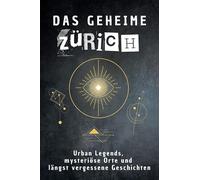 Das geheime Zürich: Urban Legends, mysteriöse Orte und längst vergessene Geschichten. Geschenk für Fans von Grusel und Mystery, Halloween, True Crime, Reise