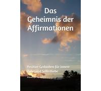 Das Geheimnis der Affirmationen: Positive Gedanken für innere Ruhe und Selbstliebe