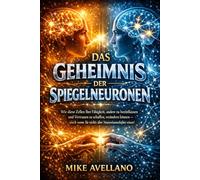 DAS GEHEIMNIS DER SPIEGELNEURONEN: Wie diese Zellen Ihre Fähigkeit, andere zu beeinflussen und Vertrauen zu schaffen, verändern können - auch wenn Sie nichts über Neurowissenschaften wissen!