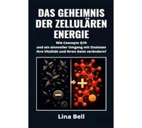 DAS GEHEIMNIS DER ZELLULÄREN ENERGIE: Wie Coenzym Q10 und ein sinnvoller Umgang mit Oxalaten Ihre Vitalität und Ihren Geist verändern?
