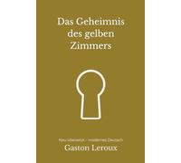 Das Geheimnis des gelben Zimmers: Ein klassischer Rätselkrimi - modern neu übersetzt nach Gaston Leroux