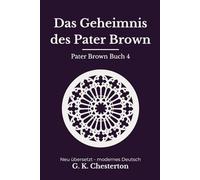 Das Geheimnis des Pater Brown: Band 4 der Pater Brown Reihe. Klassische Detektivgeschichten, modern neu übersetzt nach G. K. Chesterton