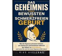 DAS GEHEIMNIS EINER BEWUSSTEN UND SCHMERZFREIEN GEBURT: Wie Sie Hypnose einsetzen können, um Schmerzen und Emotionen während der Geburt zu kontrollieren, auch wenn Sie noch nie zuvor Hypnose erlebt ha