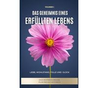 Das Geheimnis eines Erfüllten Lebens: Liebe, Wohlstand, Fülle und Glück