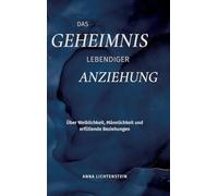 Das Geheimnis lebendiger Anziehung: Über Weiblichkeit, Männlichkeit und erfüllende Beziehungen
