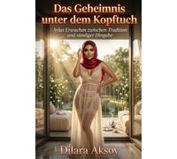 Das Geheimnis unter dem Kopftuch: Aylas Erwachen zwischen Tradition und sündiger Hingabe (Geheimnisse des Orients: Sündige Romanzen zwischen türkischen Frauen & deutschen Männern)
