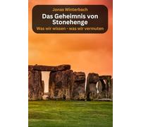 Das Geheimnis von Stonehenge - was wir wissen, was wir vermuten: Fakten, Mythen und Legenden