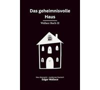 Das geheimnisvolle Haus: Ein klassischer Edgar-Wallace-Kriminalroman um Erpressung, Mord und ein tödliches Haus, modern neu übersetzt