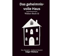 Das geheimnisvolle Haus: Ein klassischer Edgar-Wallace-Kriminalroman um Erpressung, Mord und ein tödliches Haus, modern neu übersetzt