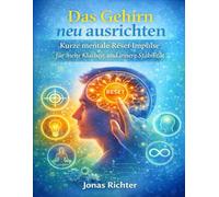 Das Gehirn neu ausrichten: Kurze mentale Reset-Impulse für mehr Klarheit und innere Stabilität