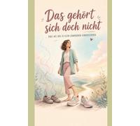 Das gehört sich doch nicht!: Raus aus den zu klein gewordenen Kinderschuhen (Kleine Lebenshilfen - deine Unterstützung im Alltag)