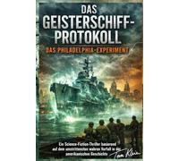 Das Geisterschiff-Protokoll: Das Philadelphia-Experiment: Ein Science-Fiction-Thriller basierend auf dem umstrittensten wahren Vorfall in der amerikanischen Geschichte