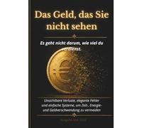 Das Geld, das du nicht siehst: Unsichtbare Verluste, elegante Fehler und einfache Systeme, um keine Zeit, Energie und kein Geld mehr zu verlieren