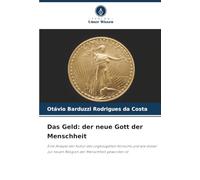 Das Geld: der neue Gott der Menschheit: Eine Analyse der Kultur des ungezügelten Konsums und wie dieser zur neuen Religion der Menschheit geworden ist