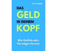 Das Geld in deinem Kopf: Wie Gefühle, Glaubenssätze und unbewusste Muster dein Finanzverhalten steuern - und wie du sie endlich für dich arbeiten lässt