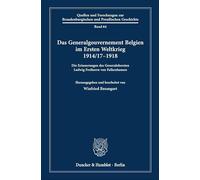 Das Generalgouvernement Belgien im Ersten Weltkrieg 1914-17-1918: Die Erinnerungen des Generalobersten Ludwig Freiherrn von Falkenhausen