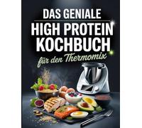 Das geniale High Protein Kochbuch für den Thermomix: Proteinreiche Power-Rezepte - Muskelaufbau, Abnehmen & Fitness aus dem Thermomix