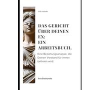 Das Gericht über Deinen Ex: Ein Arbeitsbuch.: Eine Beziehungsanalyse, die Deinen Verstand für immer befreien wird. (Arbeitsbücher-Reihe)