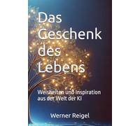 Das Geschenk des Lebens: Weisheiten und Inspiration aus der Welt der KI