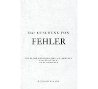 Das Geschenk von FEHLER: Wie kluge Menschen ihre schlimmsten Fehler nutzen, um zu gewinnen