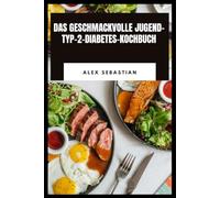 DAS GESCHMACKVOLLE JUGEND- TYP-2-DIABETES-KOCHBUCH: Einfache, köstliche Mahlzeiten mit ausgewogener Nährstoffe, ganz einfach 30-Minuten-Rezepte und Blutzuckerfreundliches Kochen